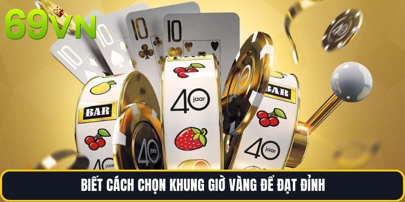 Biết cách chọn khung giờ vàng để đạt đỉnh