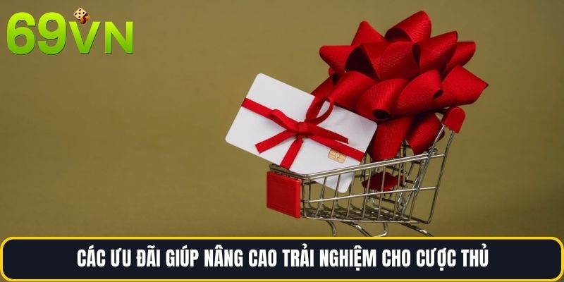 Các ưu đãi giúp nâng cao trải nghiệm cho cược thủ