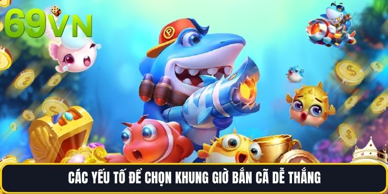 Các yếu tố để chọn Khung giờ bắn cã dễ thắng
