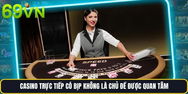 Casino trực tiếp có bịp không là chủ đề được quan tâm