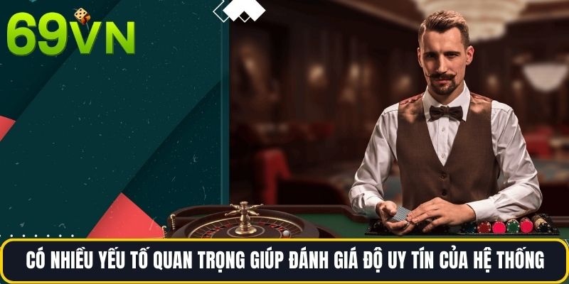 Có nhiều yếu tố quan trọng giúp đánh giá độ uy tín của hệ thống