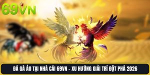 Đá Gà Ảo Tại Nhà Cái 69vn – Xu Hướng Giải Trí Đột Phá 2026