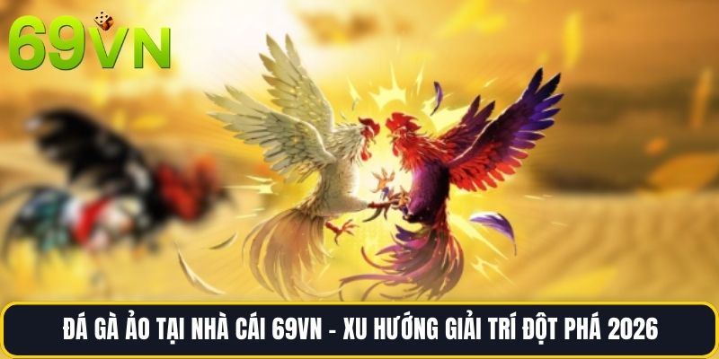 Đá Gà Ảo Tại Nhà Cái 69vn – Xu Hướng Giải Trí Đột Phá 2026