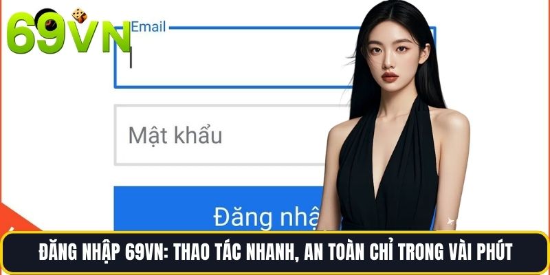 Đăng Nhập 69vn: Thao Tác Nhanh, An Toàn Chỉ Trong Vài Phút