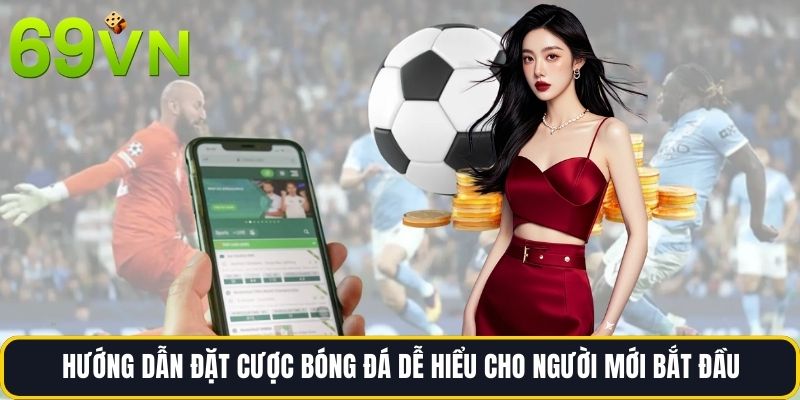 Hướng Dẫn Đặt Cược Bóng Đá Dễ Hiểu Cho Người Mới Bắt Đầu