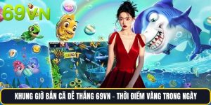 Khung Giờ Bắn Cã Dễ Thắng 69vn - Thời Điểm Vàng Trong Ngày