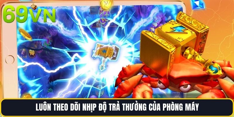 Luôn theo dõi nhịp độ trả thưởng của phòng máy