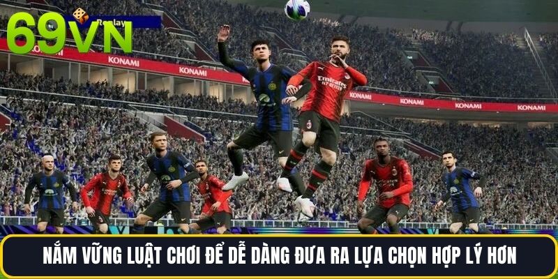 Nắm vững luật chơi để dễ dàng đưa ra lựa chọn hợp lý hơn