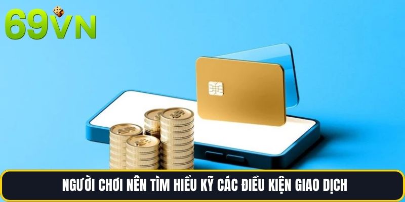 Người chơi nên tìm hiểu kỹ các điều kiện giao dịch