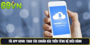 Tãi App 69vn: Thao Tác Chuẩn Xác Trên Từng Hệ Điều Hành